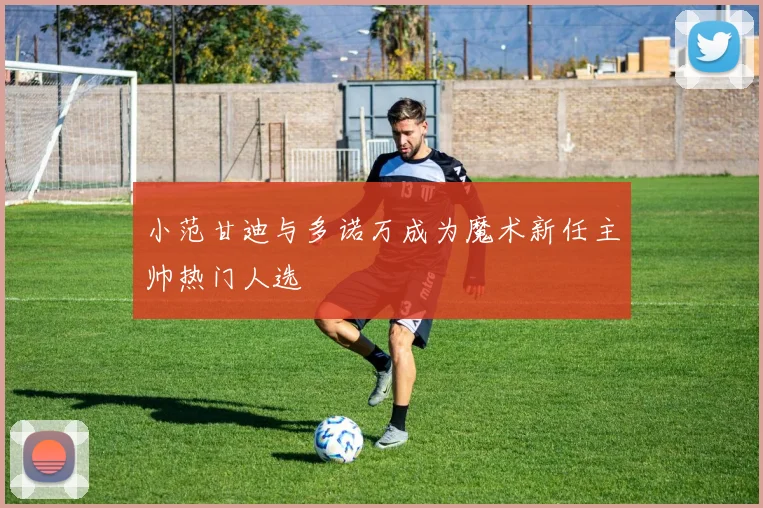 小范甘迪与多诺万成为魔术新任主帅热门人选