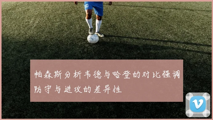 帕森斯分析韦德与哈登的对比强调防守与进攻的差异性