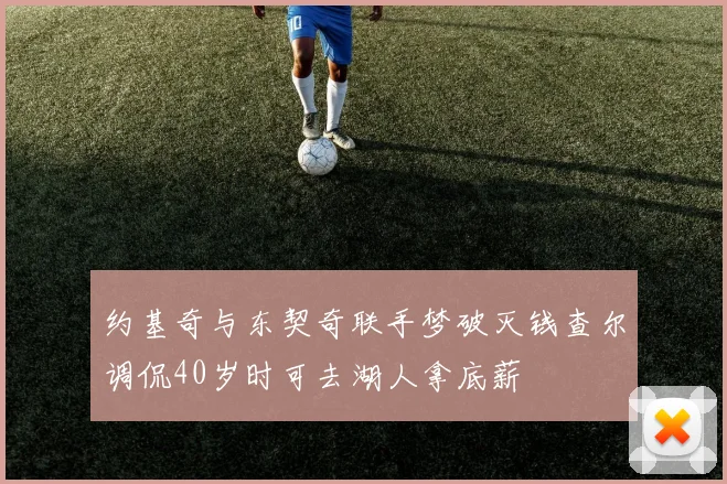 约基奇与东契奇联手梦破灭钱查尔调侃40岁时可去湖人拿底薪