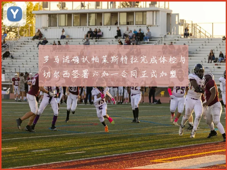 罗马诺确认帕莱斯特拉完成体检与切尔西签署六加一合同正式加盟