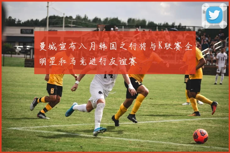 曼城宣布八月韩国之行将与K联赛全明星和马竞进行友谊赛